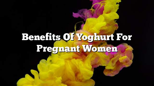 Benefits of yoghurt for pregnant women
