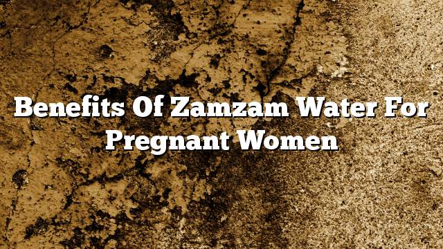 Benefits of Zamzam water for pregnant women