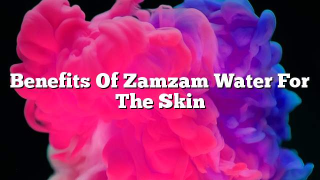 Benefits of Zamzam water for the skin