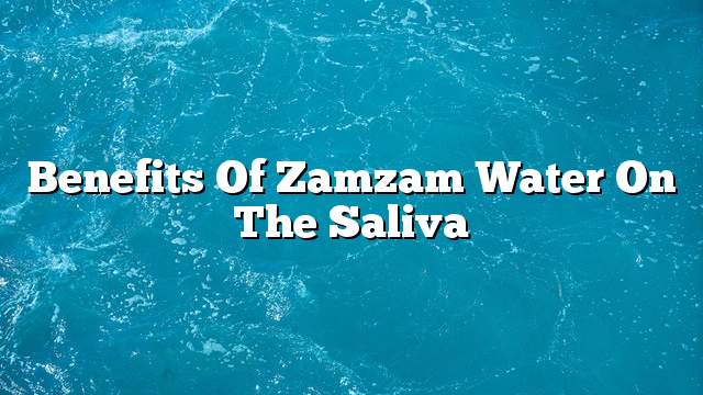 Benefits of Zamzam water on the saliva
