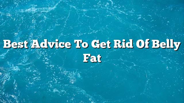 Best advice to get rid of belly fat