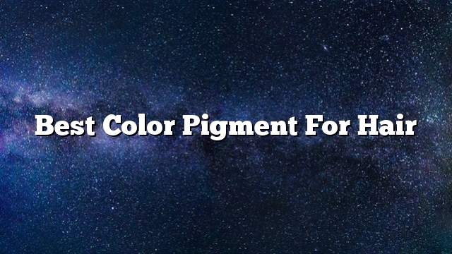 Best color pigment for hair