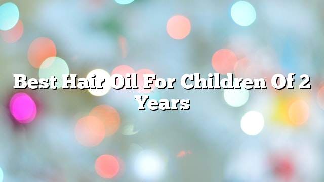 Best hair oil for children of 2 years