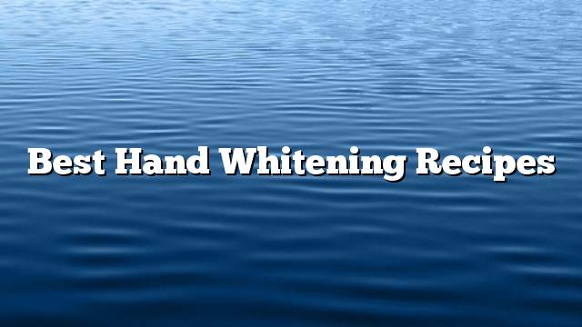 Best hand whitening recipes