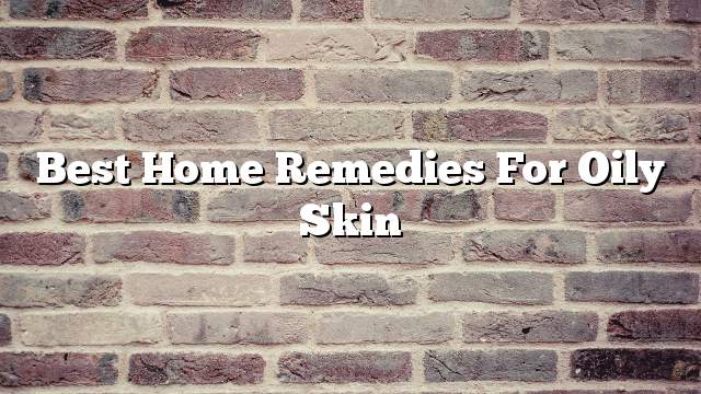 Best home remedies for oily skin
