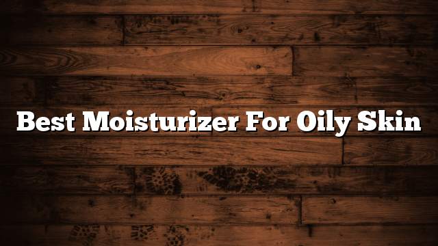 Best moisturizer for oily skin