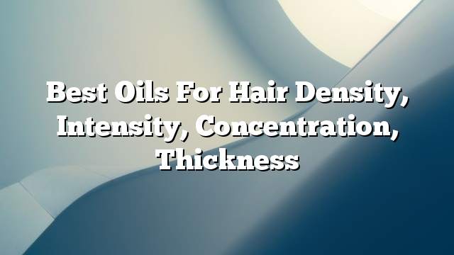 Best oils for hair density, intensity, concentration, thickness