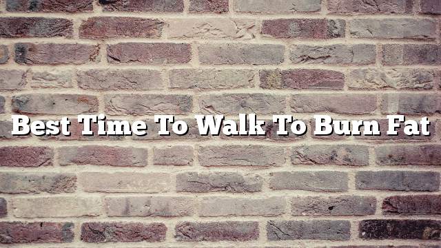 Best time to walk to burn fat