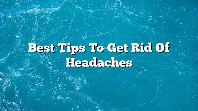 Best tips to get rid of headaches