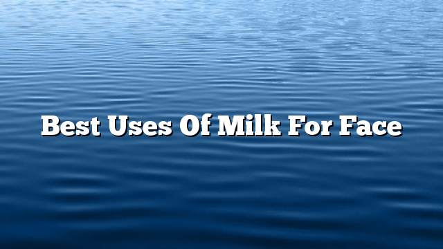 Best uses of milk for face