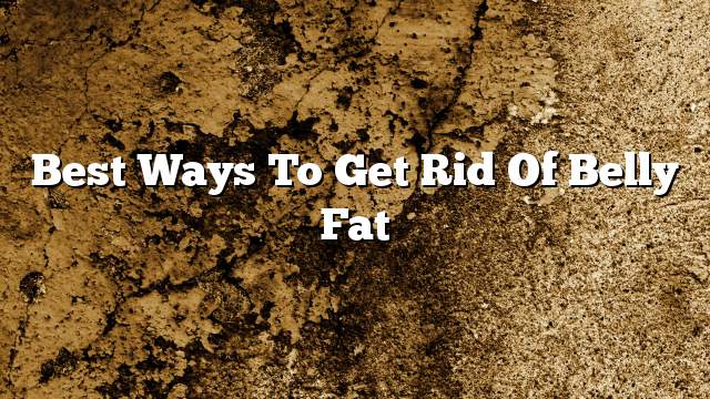 Best ways to get rid of belly fat