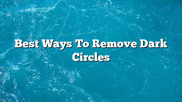 Best ways to remove dark circles