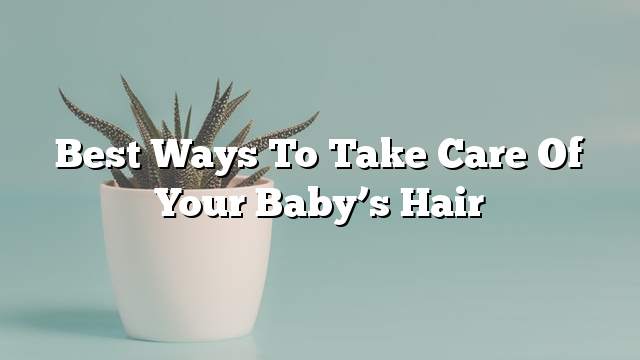 Best ways to take care of your baby’s hair