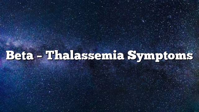 Beta – Thalassemia Symptoms