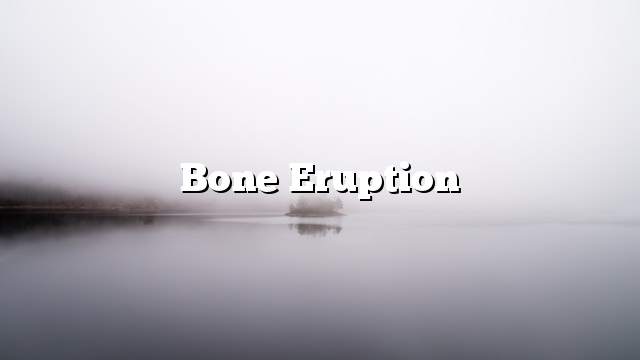 Bone eruption