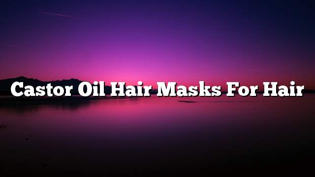 Castor oil hair masks for hair