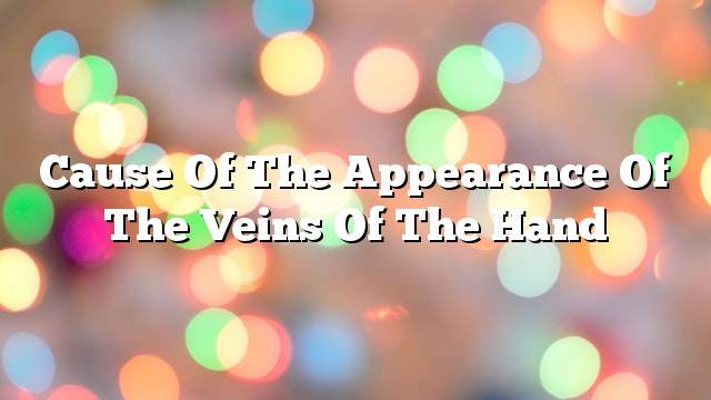 Cause of the appearance of the veins of the hand