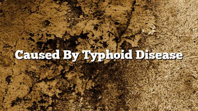 Caused by typhoid disease