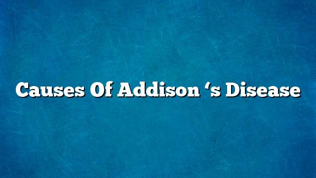 Causes of Addison ‘s Disease