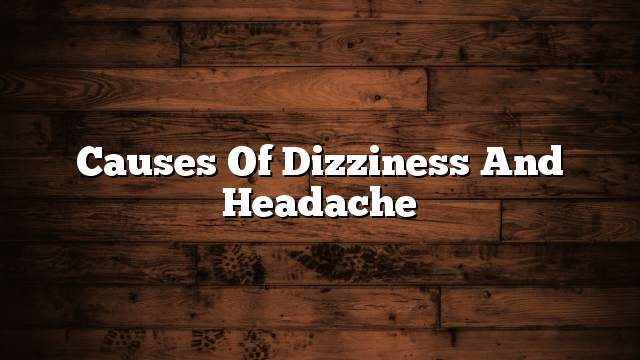 Causes of dizziness and headache