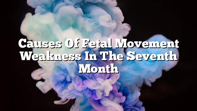 Causes of fetal movement weakness in the seventh month