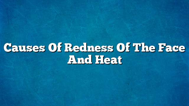 Causes of redness of the face and heat