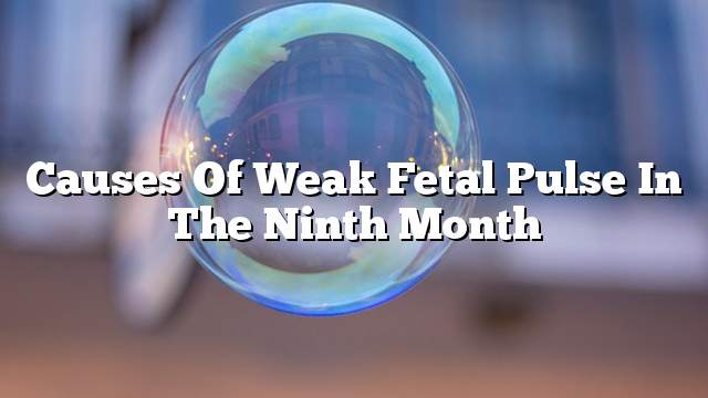 Causes of weak fetal pulse in the ninth month