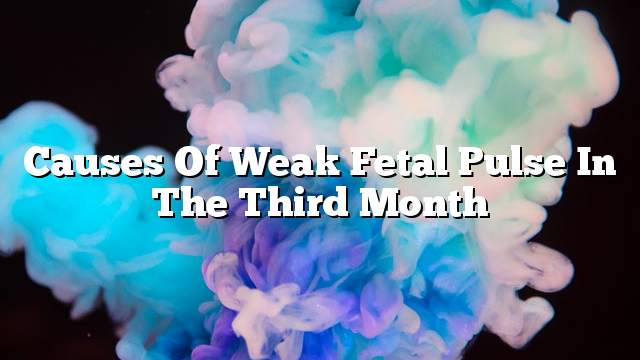 Causes of weak fetal pulse in the third month