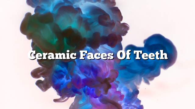 Ceramic faces of teeth