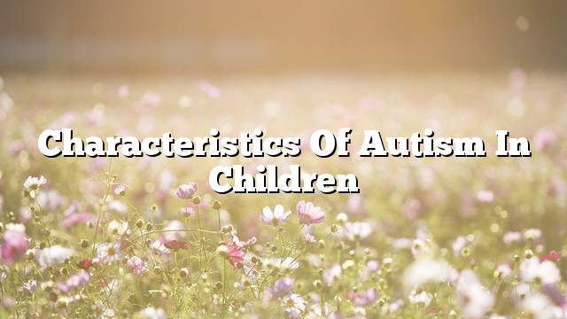 Characteristics of autism in children