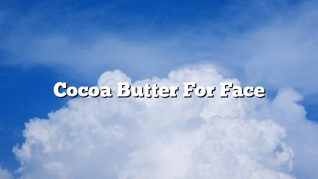 Cocoa butter for face