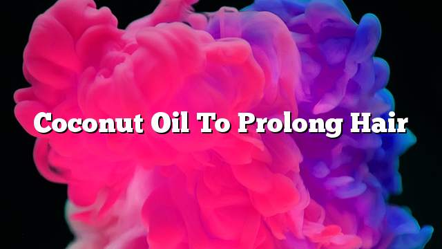 Coconut oil to prolong hair