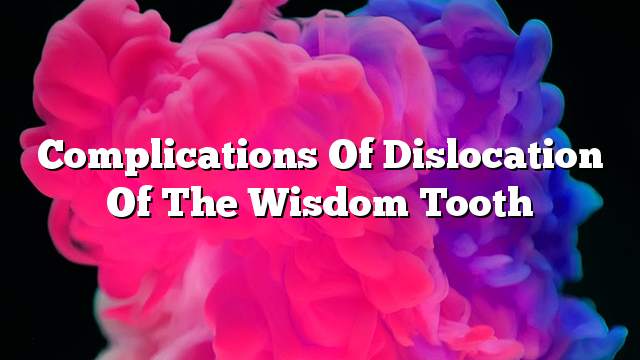 Complications of dislocation of the wisdom tooth