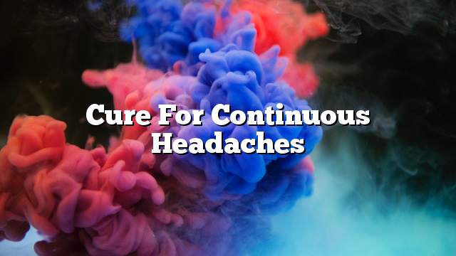 Cure for continuous headaches