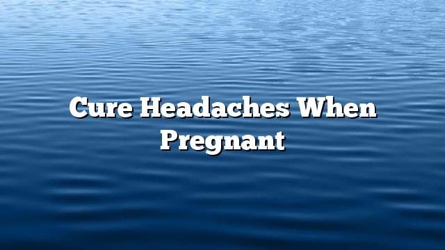 Cure headaches when pregnant