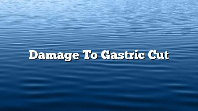 Damage to gastric cut