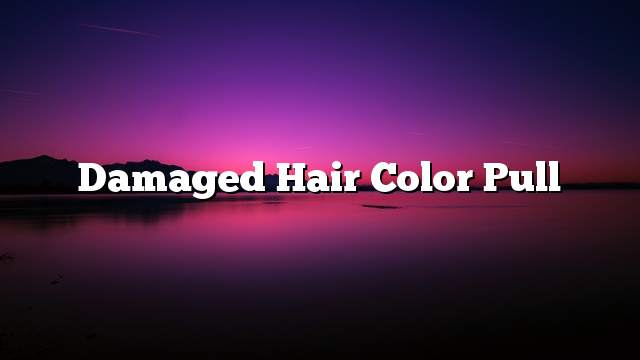 Damaged hair color pull