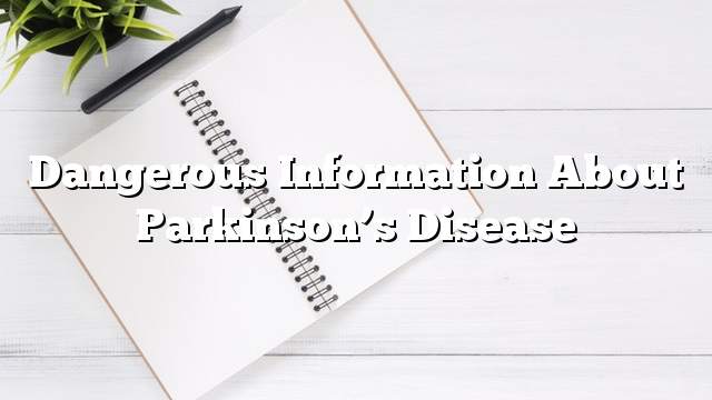 Dangerous information about Parkinson’s Disease