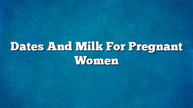 Dates and milk for pregnant women