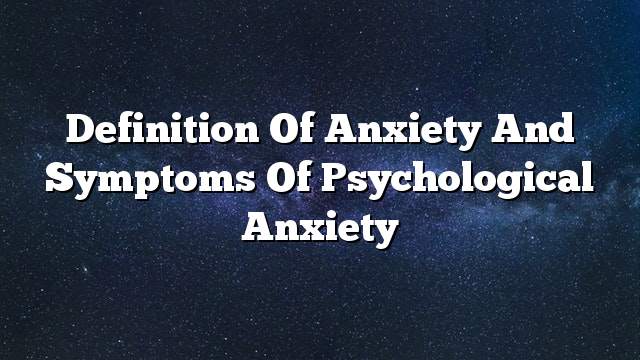 Definition of anxiety and symptoms of psychological anxiety