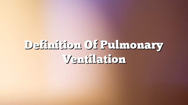 Definition of pulmonary ventilation