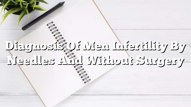 Diagnosis of men infertility by needles and without surgery