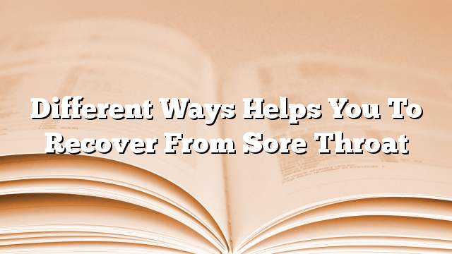 Different ways helps you to recover from sore throat