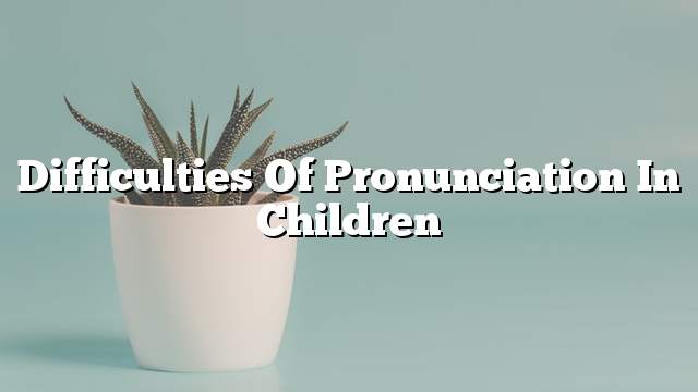 Difficulties of pronunciation in children