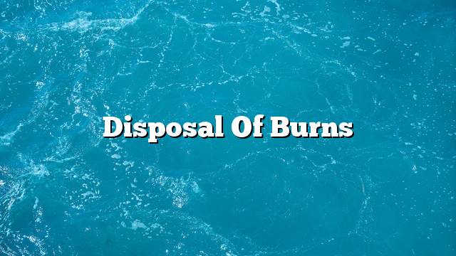 Disposal of burns