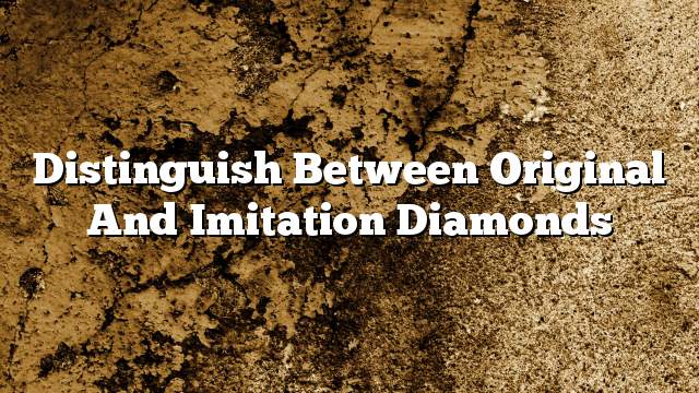 Distinguish between original and imitation diamonds