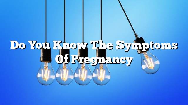 Do you know the symptoms of pregnancy