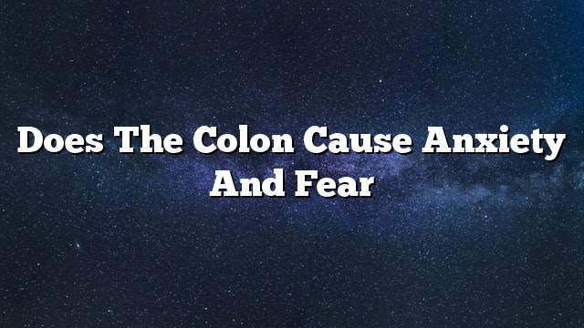 Does the colon cause anxiety and fear