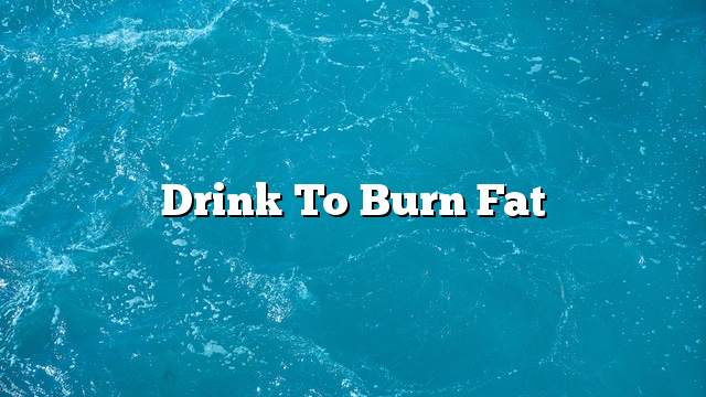 Drink to burn fat