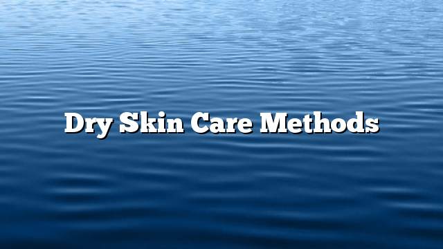 Dry Skin Care Methods